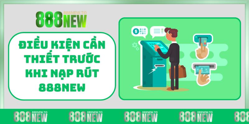 Điều kiện cần thiết trước khi nạp rút 888NEW
