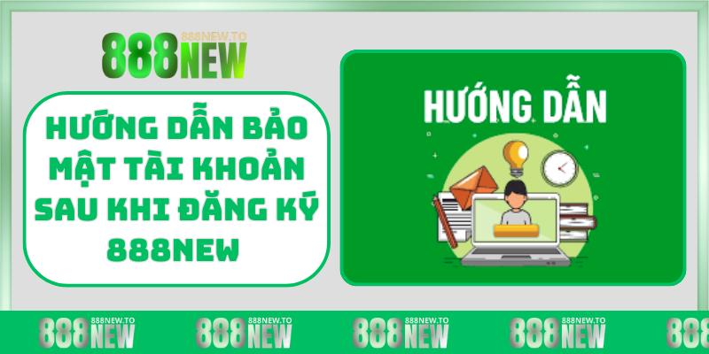 Hướng dẫn bảo mật tài khoản sau khi đăng ký 888NEW