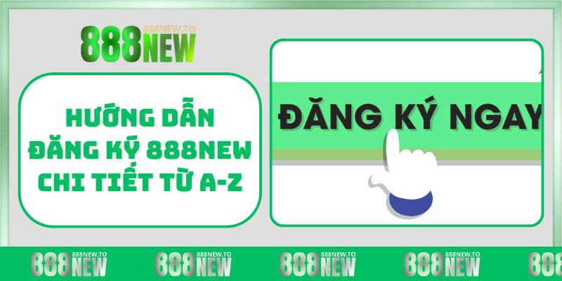 Hướng dẫn đăng ký 888NEW chi tiết từ A-Z