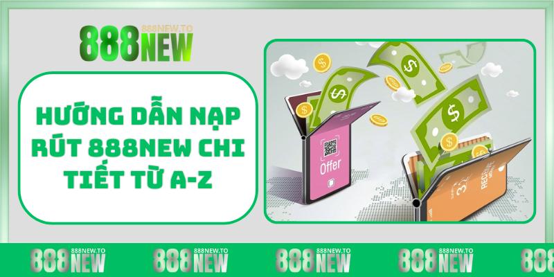 Hướng dẫn nạp rút 888NEW chi tiết từ A-Z