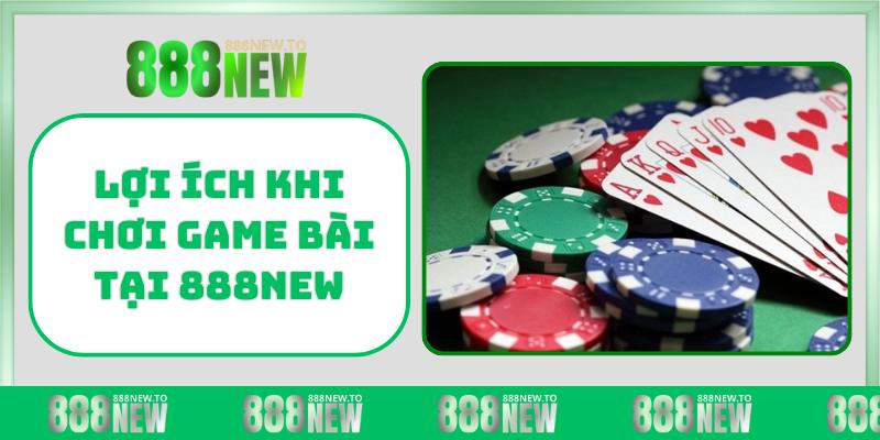 Lợi ích khi chơi Game Bài tại 888NEW