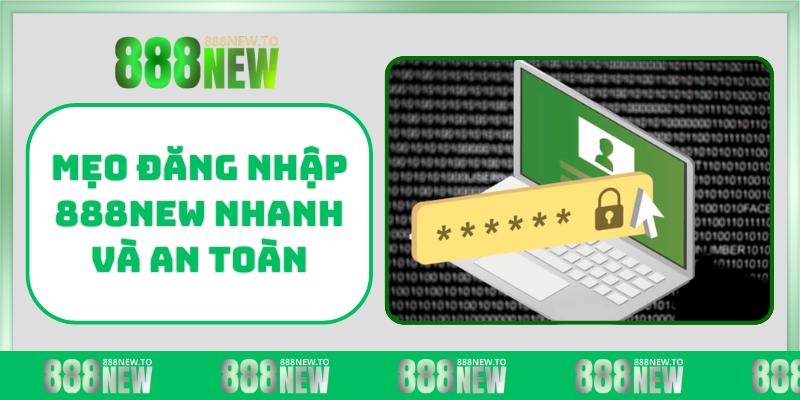Mẹo đăng nhập 888NEW nhanh và an toàn