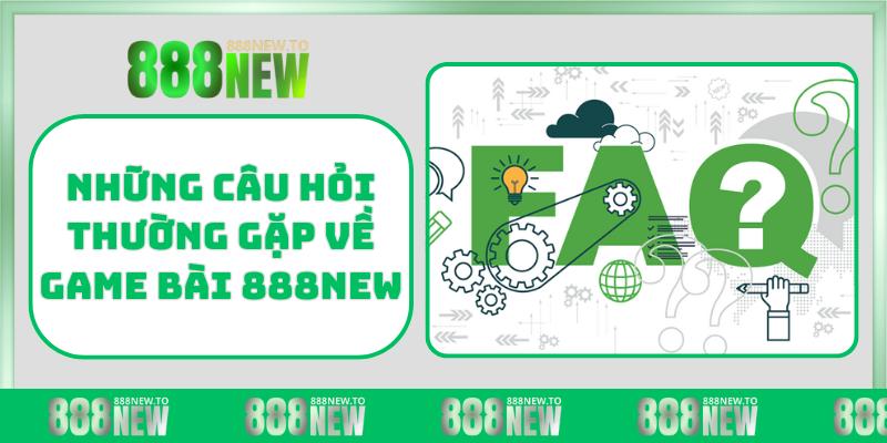 Những câu hỏi thường gặp về Game Bài 888NEW
