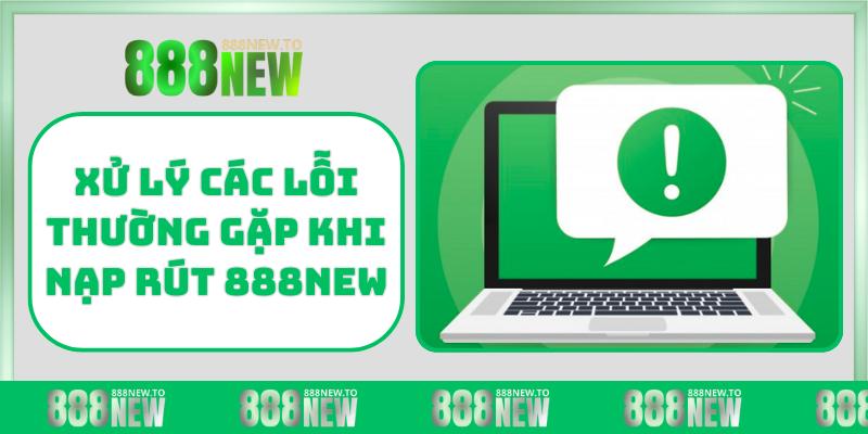 Xử lý các lỗi thường gặp khi nạp rút 888NEW
