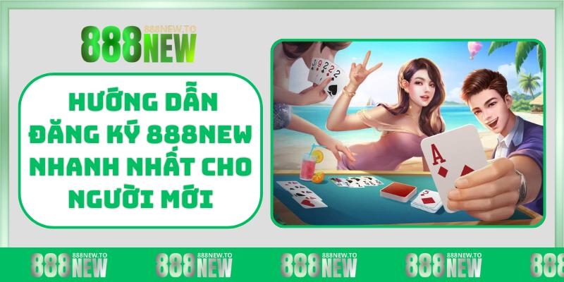 Hướng dẫn đăng ký 888NEW nhanh nhất cho người mới